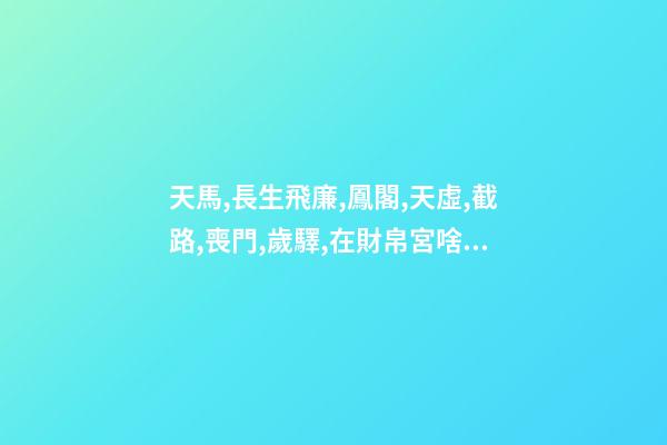 天馬,長生飛廉,鳳閣,天虛,截路,喪門,歲驛,在財帛宮啥意思 我朋友生時八字命犯天馬怎么治，每隔二到三個月就身不由己，好像啥意識都沒有，也不對家人說就出去走了-第1張-觀點-玄機派